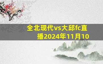 全北现代vs大邱fc直播2024年11月10