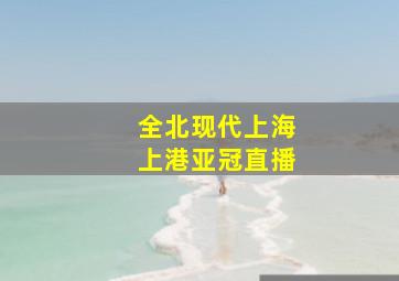 全北现代上海上港亚冠直播