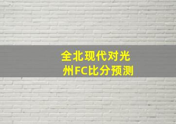 全北现代对光州FC比分预测