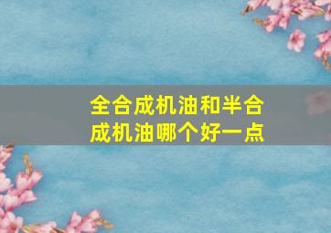 全合成机油和半合成机油哪个好一点