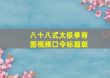 八十八式太极拳背面视频口令标题版