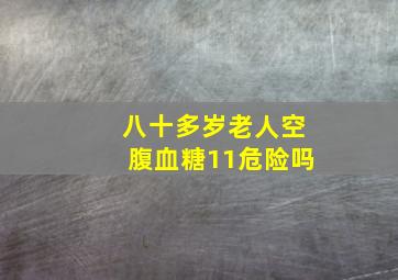 八十多岁老人空腹血糖11危险吗