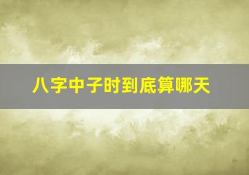 八字中子时到底算哪天