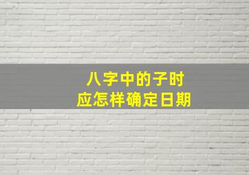 八字中的子时应怎样确定日期