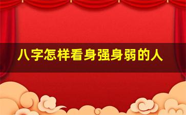 八字怎样看身强身弱的人