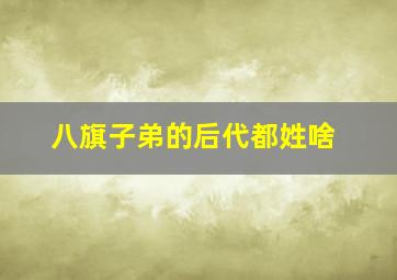 八旗子弟的后代都姓啥