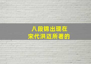 八段锦出现在宋代洪迈所著的