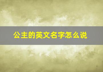 公主的英文名字怎么说