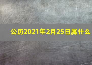 公历2021年2月25日属什么