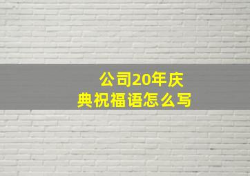 公司20年庆典祝福语怎么写