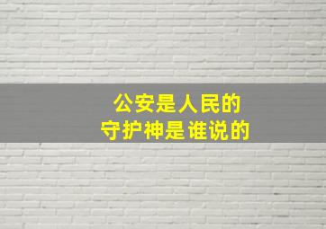 公安是人民的守护神是谁说的