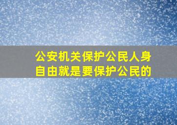 公安机关保护公民人身自由就是要保护公民的