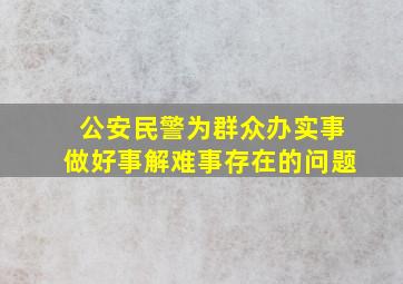 公安民警为群众办实事做好事解难事存在的问题