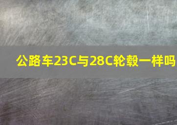 公路车23C与28C轮毂一样吗