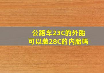 公路车23C的外胎可以装28C的内胎吗