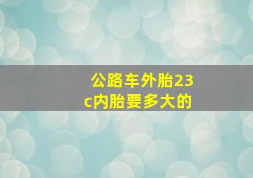 公路车外胎23c内胎要多大的