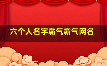 六个人名字霸气霸气网名