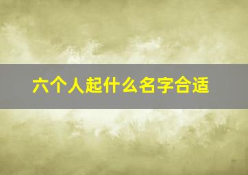 六个人起什么名字合适