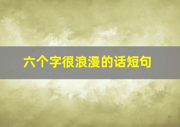 六个字很浪漫的话短句