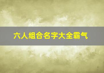 六人组合名字大全霸气