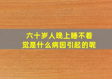 六十岁人晚上睡不着觉是什么病因引起的呢