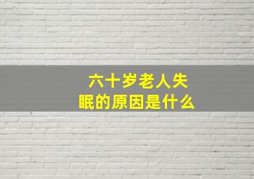 六十岁老人失眠的原因是什么