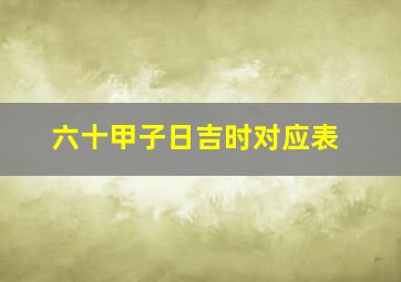 六十甲子日吉时对应表