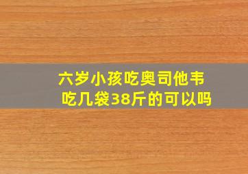 六岁小孩吃奥司他韦吃几袋38斤的可以吗