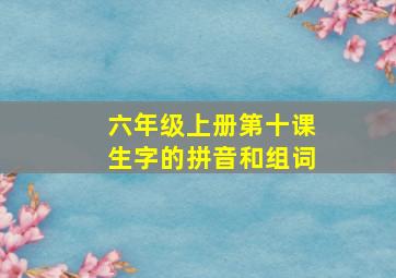 六年级上册第十课生字的拼音和组词