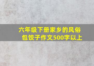 六年级下册家乡的风俗包饺子作文500字以上