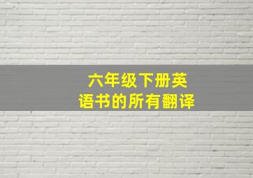 六年级下册英语书的所有翻译