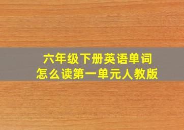 六年级下册英语单词怎么读第一单元人教版