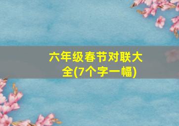 六年级春节对联大全(7个字一幅)