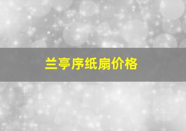 兰亭序纸扇价格