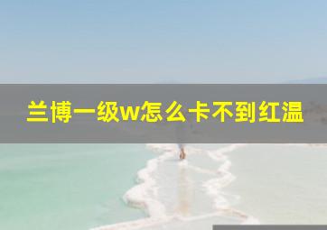 兰博一级w怎么卡不到红温