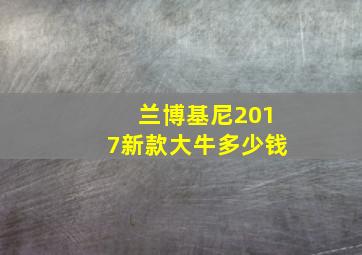 兰博基尼2017新款大牛多少钱