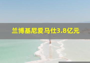 兰博基尼爱马仕3.8亿元