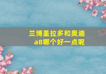 兰博盖拉多和奥迪a8哪个好一点呢