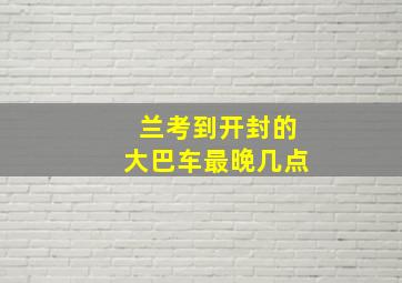 兰考到开封的大巴车最晚几点