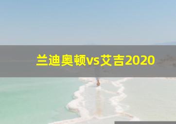 兰迪奥顿vs艾吉2020