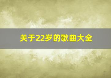 关于22岁的歌曲大全