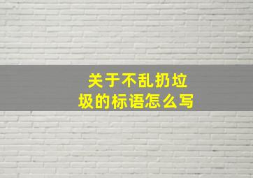 关于不乱扔垃圾的标语怎么写