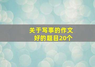 关于写事的作文好的题目20个