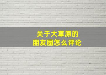 关于大草原的朋友圈怎么评论