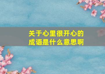 关于心里很开心的成语是什么意思啊