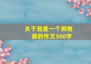 关于我是一个购物袋的作文500字