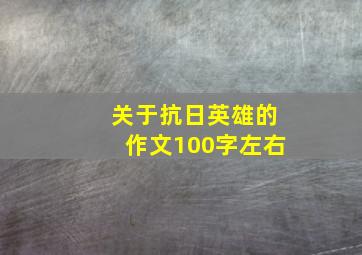 关于抗日英雄的作文100字左右