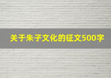 关于朱子文化的征文500字