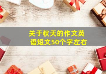 关于秋天的作文英语短文50个字左右