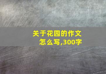 关于花园的作文怎么写,300字